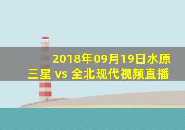 2018年09月19日水原三星 vs 全北现代视频直播